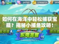 如何在海洋中輕松捕獲寶藏？揭秘小捕魚攻略！