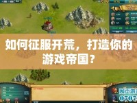 如何征服開(kāi)荒，打造你的游戲帝國(guó)？