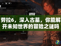 勞拉6，深入古墓，你能解開未知世界的冒險(xiǎn)之謎嗎？