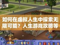 如何在虛擬人生中探索無限可能？人生游戲攻略等你來揭秘！