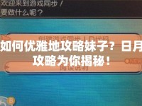 如何優(yōu)雅地攻略妹子？日月攻略為你揭秘！