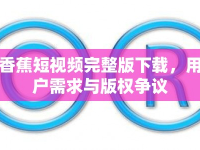香蕉短視頻完整版下載，用戶需求與版權(quán)爭議