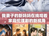 我妻子的新媽媽在線觀看，家庭倫理劇的新視角