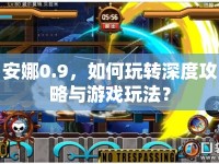 安娜0.9，如何玩轉(zhuǎn)深度攻略與游戲玩法？