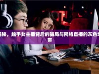 揭秘，觸手女主播背后的騙局與網(wǎng)絡(luò)直播的灰色地帶