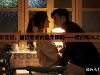 光影定格，捕捉老婆的溫柔瞬間——愛的曝光之旅