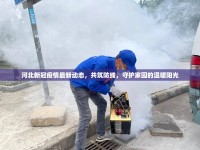 河北新冠疫情最新動態(tài)，共筑防線，守護家園的溫暖陽光