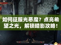 如何征服光惡魔？點(diǎn)亮希望之光，解鎖暗影攻略！