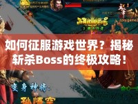 如何征服游戲世界？揭秘斬殺Boss的終極攻略！