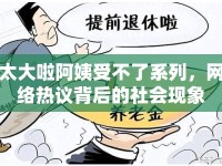 太大啦阿姨受不了系列，網(wǎng)絡(luò)熱議背后的社會現(xiàn)象