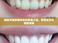 揭秘牙齦腫痛背后的膿重之謎，有效應對與預防策略