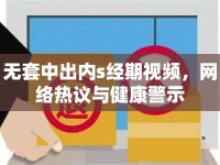 無套中出內(nèi)s經(jīng)期視頻，網(wǎng)絡(luò)熱議與健康警示