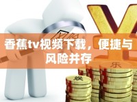 香蕉tv視頻下載，便捷與風(fēng)險(xiǎn)并存