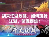 胡來江湖攻略，如何玩轉(zhuǎn)江湖，笑傲群雄？