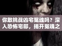 你敢挑戰(zhàn)兇宅冤魂嗎？深入恐怖宅邸，揭開冤魂之謎！