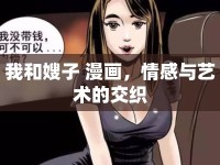 我和嫂子 漫畫，情感與藝術(shù)的交織