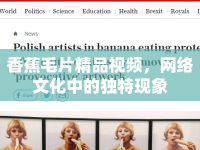 香蕉毛片精品視頻，網(wǎng)絡文化中的獨特現(xiàn)象