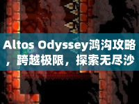 Altos Odyssey鴻溝攻略，跨越極限，探索無盡沙漠的奧秘