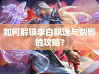 如何解鎖李白飄逸與劍影的攻略？