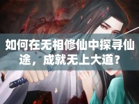 如何在無(wú)相修仙中探尋仙途，成就無(wú)上大道？