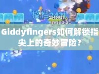 Giddyfingers如何解鎖指尖上的奇妙冒險？