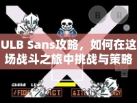 ULB Sans攻略，如何在這場戰(zhàn)斗之旅中挑戰(zhàn)與策略并存？