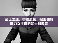 武士之魂，辮影流光，探索獨(dú)特魅力女主播的武士辮風(fēng)采