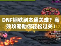 DNF鋼鐵副本通關(guān)難？高效攻略助你輕松過關(guān)！