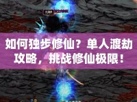 如何獨(dú)步修仙？單人渡劫攻略，挑戰(zhàn)修仙極限！