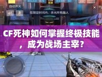 CF死神如何掌握終極技能，成為戰(zhàn)場主宰？