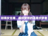 初棉女主播，編織夢想的溫柔織夢者