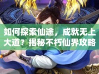 如何探索仙途，成就無上大道？揭秘不朽仙界攻略！