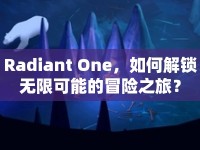 Radiant One，如何解鎖無限可能的冒險之旅？