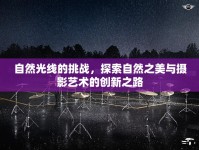 自然光線(xiàn)的挑戰(zhàn)，探索自然之美與攝影藝術(shù)的創(chuàng)新之路