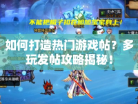如何打造熱門游戲帖？多玩發(fā)帖攻略揭秘！