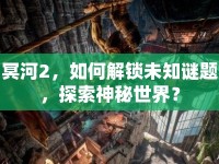 冥河2，如何解鎖未知謎題，探索神秘世界？
