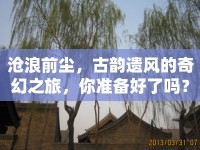 滄浪前塵，古韻遺風(fēng)的奇幻之旅，你準(zhǔn)備好了嗎？