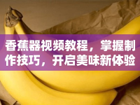 香蕉器視頻教程，掌握制作技巧，開啟美味新體驗