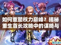 如何重塑權(quán)力巔峰？揭秘重生首長攻略中的謀略與智慧！