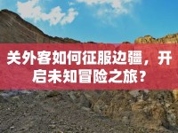 關(guān)外客如何征服邊疆，開啟未知冒險之旅？