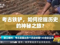 考古鐵鏟，如何挖掘歷史的神秘之旅？