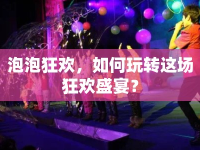 泡泡狂歡，如何玩轉(zhuǎn)這場狂歡盛宴？