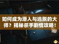 如何成為潛入與逃脫的大師？揭秘殺手劇情攻略！