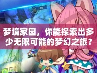夢境家園，你能探索出多少無限可能的夢幻之旅？