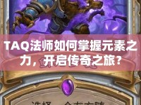 TAQ法師如何掌握元素之力，開啟傳奇之旅？