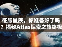 征服星辰，你準備好了嗎？揭秘Atlas探索之旅終極攻略！