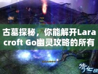 古墓探秘，你能解開Laracroft Go幽靈攻略的所有謎團嗎？