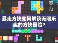 暴走方塊如何解鎖無限樂趣的方塊冒險？