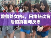 獸獸處女內(nèi)s，網(wǎng)絡(luò)熱議背后的真相與反思