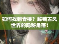 如何找到青樓？解鎖古風(fēng)世界的隱秘角落！